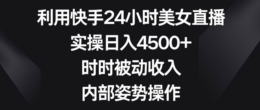 利用快手24小时美女直播，实操日入4500+，时时被动收入，内部姿势操作吉晟搞钱-网创项目资源站-副业项目-创业项目-搞钱项目吉晟搞钱