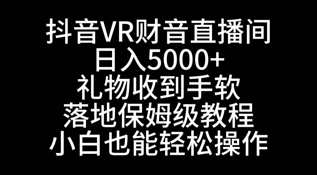抖音VR财神直播间，日入5000+，礼物收到手软，落地式保姆级教程，小白也…吉晟搞钱-网创项目资源站-副业项目-创业项目-搞钱项目吉晟搞钱