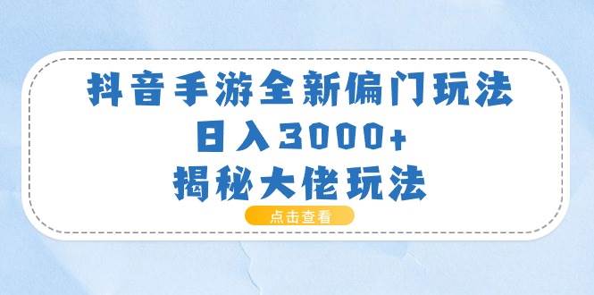 抖音手游全新偏门玩法，日入3000+，揭秘大佬玩法吉晟搞钱-网创项目资源站-副业项目-创业项目-搞钱项目吉晟搞钱