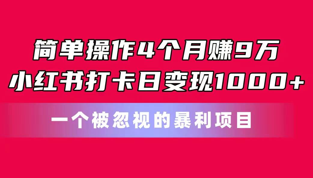 简单操作4个月赚9万！小红书打卡日变现1000+！一个被忽视的暴力项目吉晟搞钱-网创项目资源站-副业项目-创业项目-搞钱项目吉晟搞钱
