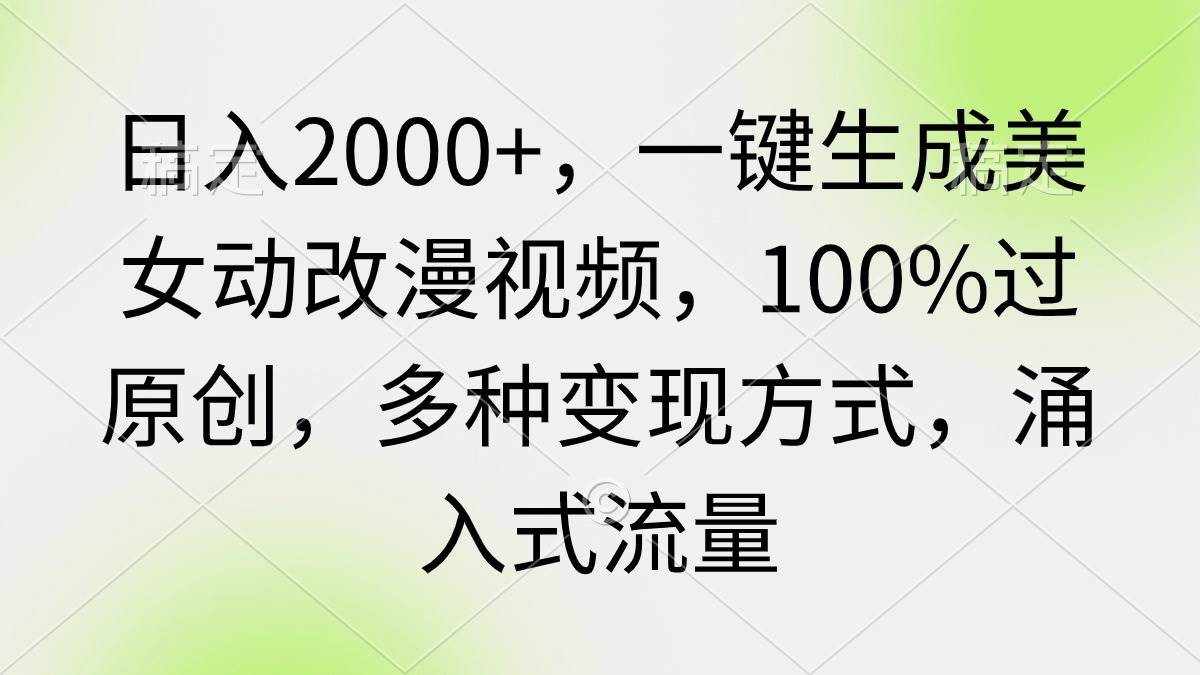 日入2000+，一键生成美女动改漫视频，100%过原创，多种变现方式 涌入式流量吉晟搞钱-网创项目资源站-副业项目-创业项目-搞钱项目吉晟搞钱