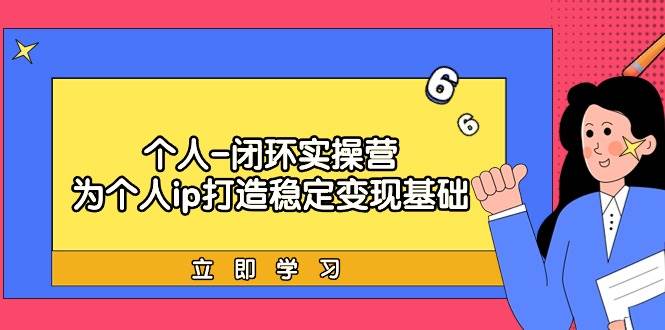 个人-闭环实操营：为个人ip打造稳定变现基础，从价值定位/爆款打造/产品…吉晟搞钱-网创项目资源站-副业项目-创业项目-搞钱项目吉晟搞钱