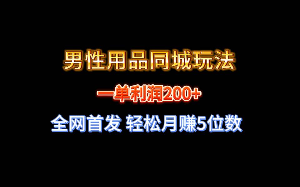 全网首发 一单利润200+ 男性用品同城玩法 轻松月赚5位数吉晟搞钱-网创项目资源站-副业项目-创业项目-搞钱项目吉晟搞钱