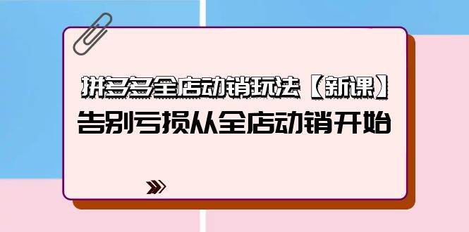 拼多多全店动销玩法【新课】，告别亏损从全店动销开始（4节视频课）吉晟搞钱-网创项目资源站-副业项目-创业项目-搞钱项目吉晟搞钱