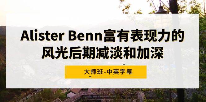 Alister Benn富有表现力的风光后期减淡和加深大师班-中英字幕吉晟搞钱-网创项目资源站-副业项目-创业项目-搞钱项目吉晟搞钱