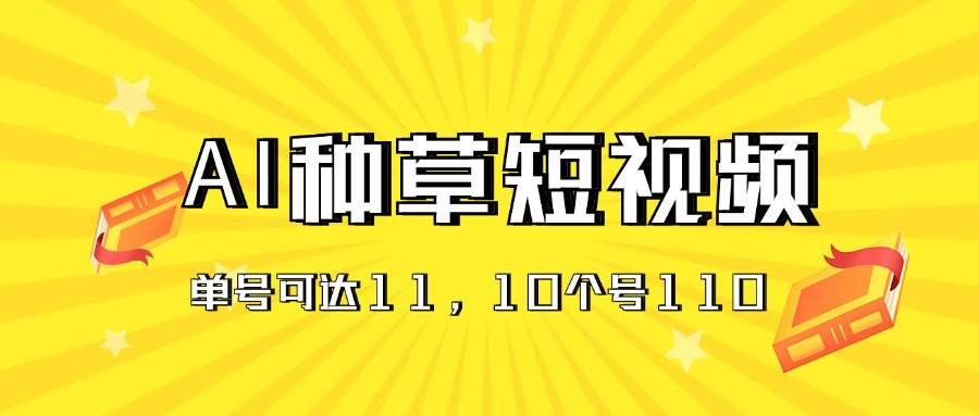 AI种草单账号日收益11元（抖音，快手，视频号），10个就是110元吉晟搞钱-网创项目资源站-副业项目-创业项目-搞钱项目吉晟搞钱