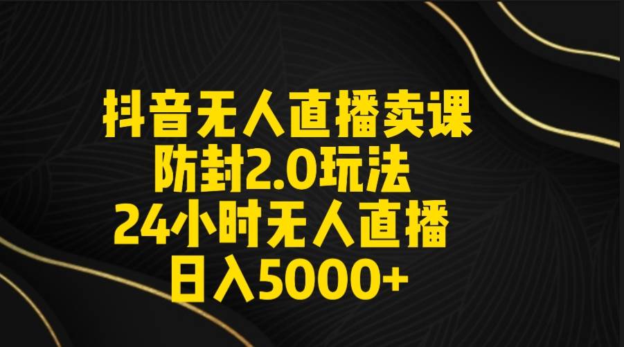 抖音无人直播卖课防封2.0玩法 打造日不落直播间 日入5000+附直播素材+音频吉晟搞钱-网创项目资源站-副业项目-创业项目-搞钱项目吉晟搞钱