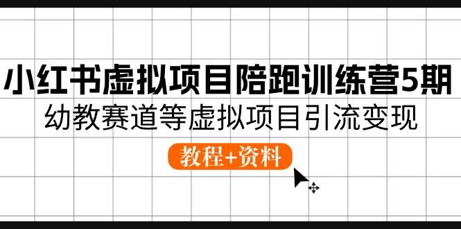 小红书虚拟项目陪跑训练营5期，幼教赛道等虚拟项目引流变现 (教程+资料)吉晟搞钱-网创项目资源站-副业项目-创业项目-搞钱项目吉晟搞钱