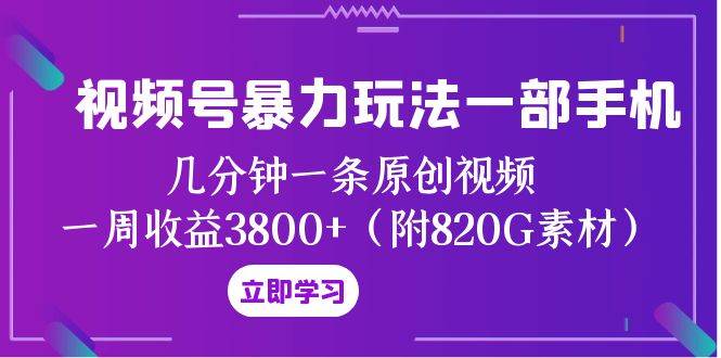 视频号暴力玩法一部手机 几分钟一条原创视频 一周收益3800+（附820G素材）吉晟搞钱-网创项目资源站-副业项目-创业项目-搞钱项目吉晟搞钱