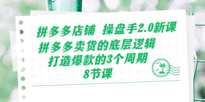 拼多多店铺 操盘手2.0新课，拼多多卖货的底层逻辑，打造爆款的3个周期-8节吉晟搞钱-网创项目资源站-副业项目-创业项目-搞钱项目吉晟搞钱