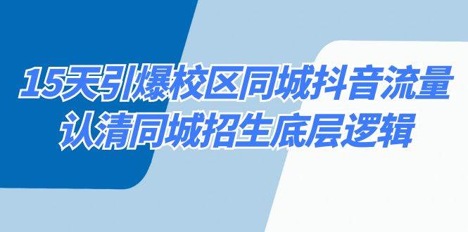 15天引爆校区 同城抖音流量，认清同城招生底层逻辑吉晟搞钱-网创项目资源站-副业项目-创业项目-搞钱项目吉晟搞钱