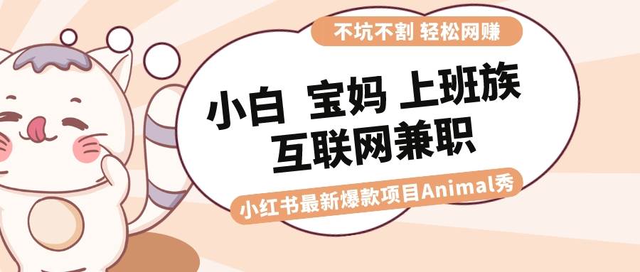 适合小白 宝妈 上班族 大学生互联网兼职 小红书爆款项目Animal秀，月入1W吉晟搞钱-网创项目资源站-副业项目-创业项目-搞钱项目吉晟搞钱