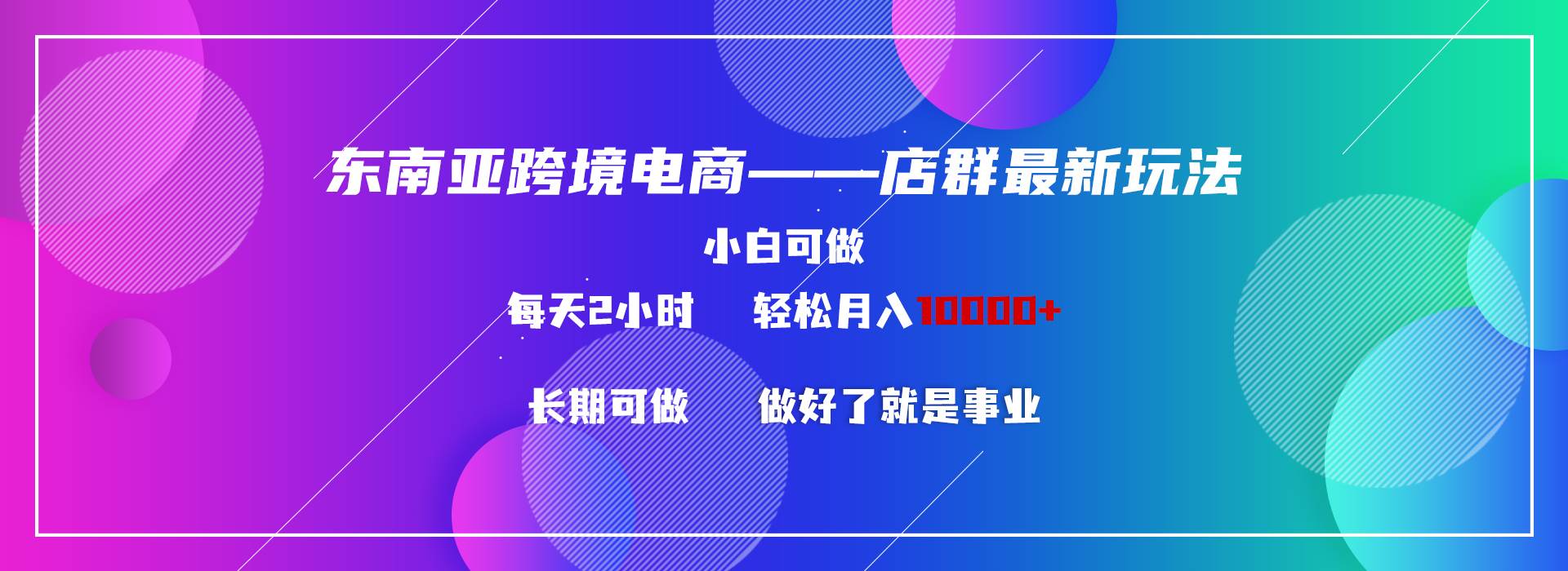 东南亚跨境电商店群新玩法2—小白每天两小时 轻松10000+吉晟搞钱-网创项目资源站-副业项目-创业项目-搞钱项目吉晟搞钱