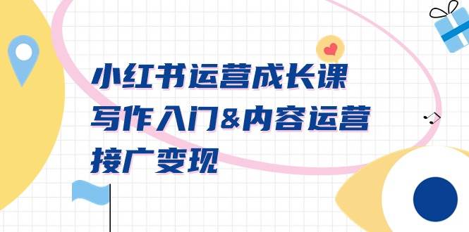 小红书运营成长课，写作入门内容运营接广变现【文档课】吉晟搞钱-网创项目资源站-副业项目-创业项目-搞钱项目吉晟搞钱