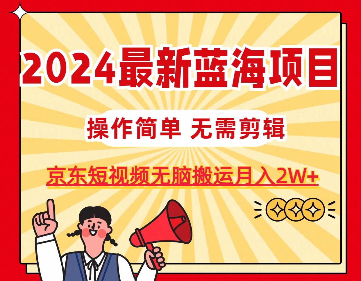 2024最新蓝海项目，无需剪辑，京东图文短视频无脑搬运月入2W+吉晟搞钱-网创项目资源站-副业项目-创业项目-搞钱项目吉晟搞钱