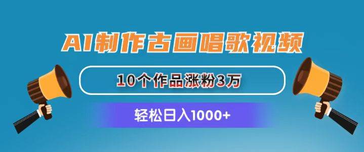 AI制作古画唱歌视频，10个作品涨粉3万，日入1000+吉晟搞钱-网创项目资源站-副业项目-创业项目-搞钱项目吉晟搞钱