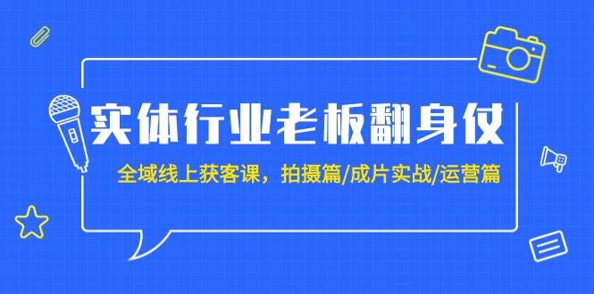 实体行业老板翻身仗：全域-线上获客课，拍摄篇/成片实战/运营篇（20节课）吉晟搞钱-网创项目资源站-副业项目-创业项目-搞钱项目吉晟搞钱