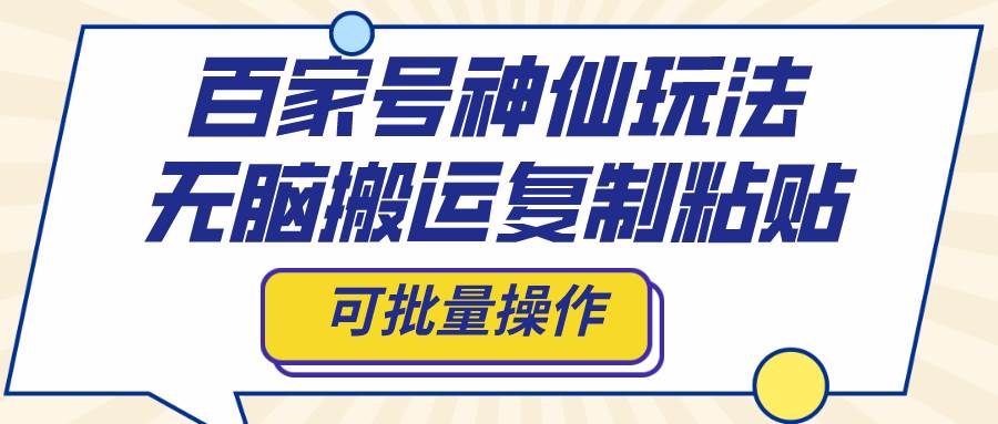 百家号神仙玩法，无脑搬运复制粘贴，可批量操作吉晟搞钱-网创项目资源站-副业项目-创业项目-搞钱项目吉晟搞钱