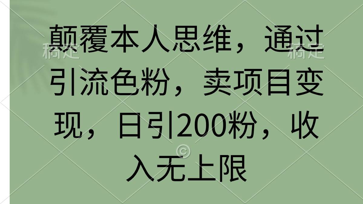 颠覆本人思维，通过引流色粉，卖项目变现，日引200粉，收入无上限吉晟搞钱-网创项目资源站-副业项目-创业项目-搞钱项目吉晟搞钱