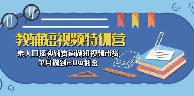 教辅-短视频特训营： 素人口播教辅赛道做短视频带货，单月做到20w佣金吉晟搞钱-网创项目资源站-副业项目-创业项目-搞钱项目吉晟搞钱