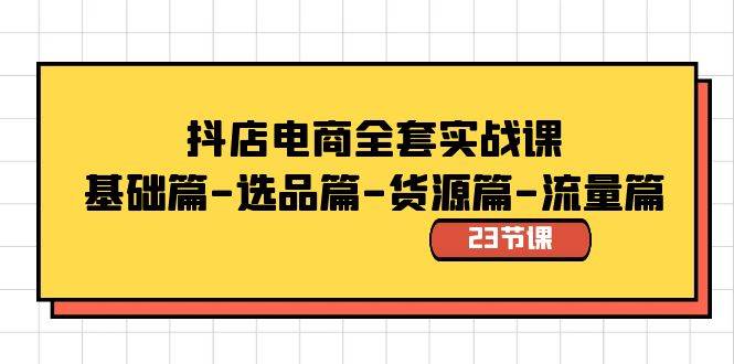 抖店电商全套实战课：基础篇-选品篇-货源篇-流量篇（23节课）吉晟搞钱-网创项目资源站-副业项目-创业项目-搞钱项目吉晟搞钱