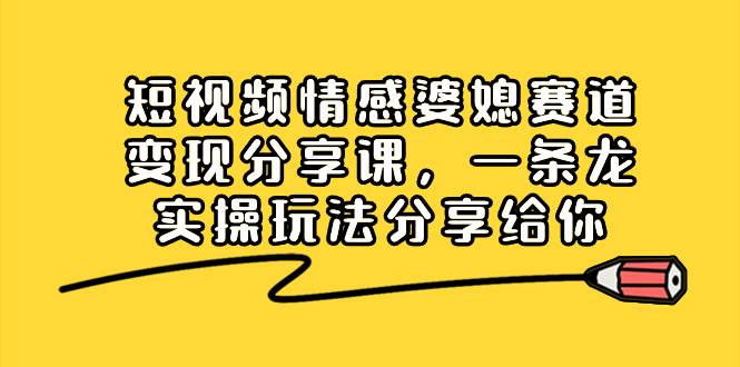 短视频情感婆媳赛道变现分享课，一条龙实操玩法分享给你吉晟搞钱-网创项目资源站-副业项目-创业项目-搞钱项目吉晟搞钱