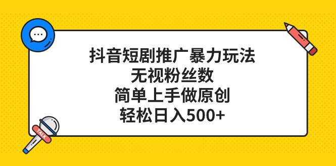 抖音短剧推广暴力玩法，无视粉丝数，简单上手做原创，轻松日入500+吉晟搞钱-网创项目资源站-副业项目-创业项目-搞钱项目吉晟搞钱
