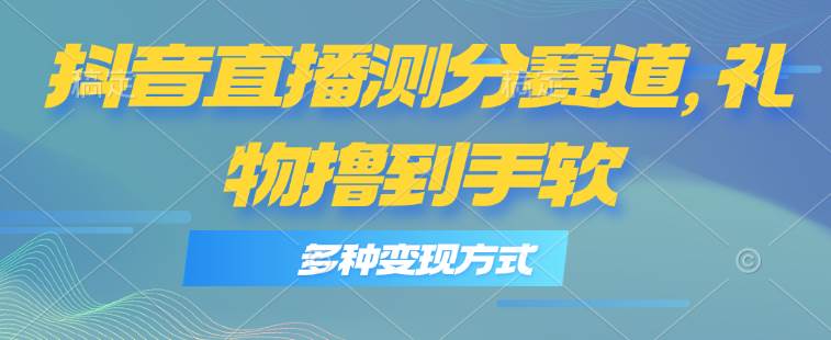 抖音直播测分赛道，多种变现方式，轻松日入1000+吉晟搞钱-网创项目资源站-副业项目-创业项目-搞钱项目吉晟搞钱