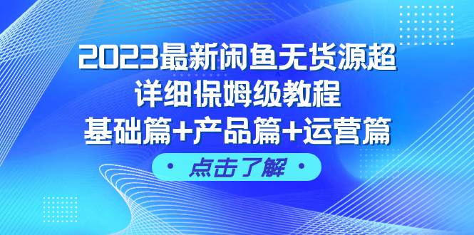 2023最新闲鱼无货源超详细保姆级教程，基础篇+产品篇+运营篇（43节课）吉晟搞钱-网创项目资源站-副业项目-创业项目-搞钱项目吉晟搞钱
