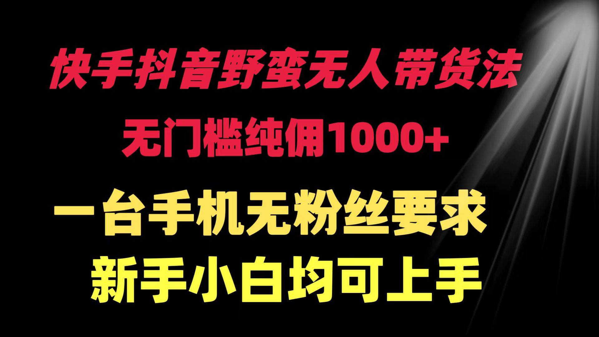 快手抖音野蛮无人带货法 无门槛纯佣1000+ 一台手机无粉丝要求新手小白…吉晟搞钱-网创项目资源站-副业项目-创业项目-搞钱项目吉晟搞钱