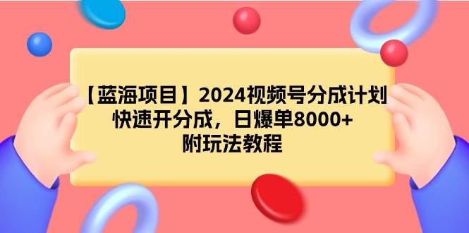 【蓝海项目】2024视频号分成计划，快速开分成，日爆单8000+，附玩法教程吉晟搞钱-网创项目资源站-副业项目-创业项目-搞钱项目吉晟搞钱