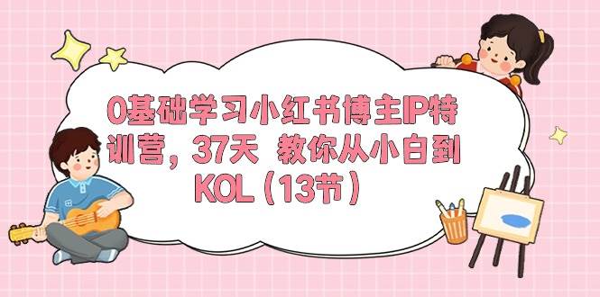 0基础学习小红书博主IP特训营，37天 教你从小白到KOL（13节）吉晟搞钱-网创项目资源站-副业项目-创业项目-搞钱项目吉晟搞钱