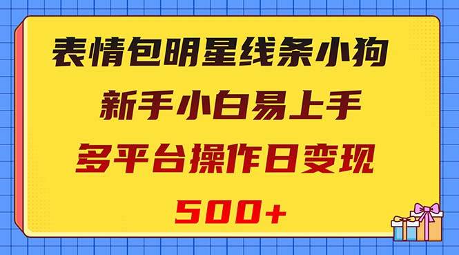 表情包明星线条小狗变现项目，小白易上手多平台操作日变现500+吉晟搞钱-网创项目资源站-副业项目-创业项目-搞钱项目吉晟搞钱