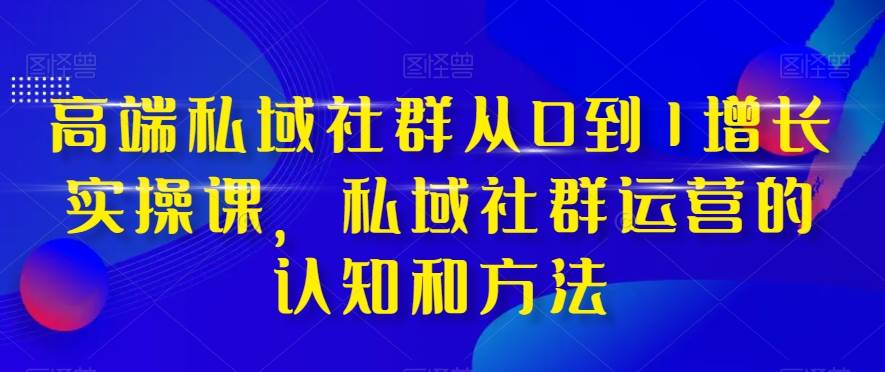 高端 私域社群从0到1增长实战课，私域社群运营的认知和方法（37节课）吉晟搞钱-网创项目资源站-副业项目-创业项目-搞钱项目吉晟搞钱