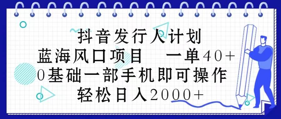 抖音发行人计划，蓝海风口项目 一单40，0基础一部手机即可操作 日入2000＋吉晟搞钱-网创项目资源站-副业项目-创业项目-搞钱项目吉晟搞钱