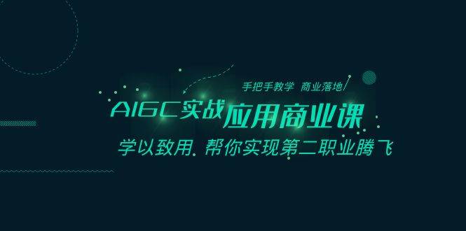AIGC-实战应用商业课：手把手教学 商业落地 学以致用 帮你实现第二职业腾飞吉晟搞钱-网创项目资源站-副业项目-创业项目-搞钱项目吉晟搞钱