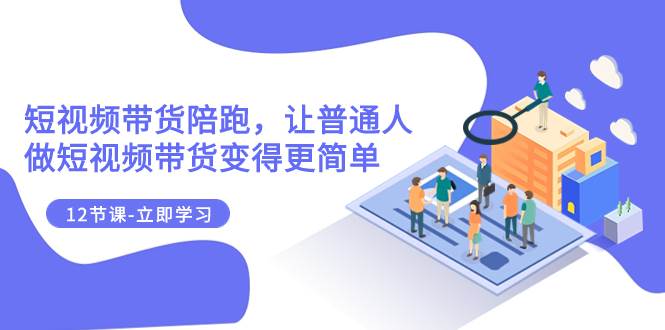 2023短视频带货陪跑，让普通人做短视频带货变得更简单（12节课）吉晟搞钱-网创项目资源站-副业项目-创业项目-搞钱项目吉晟搞钱