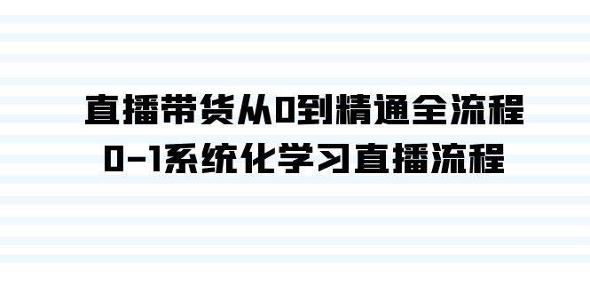直播带货从0到精通全流程，0-1系统化学习直播流程（35节课）吉晟搞钱-网创项目资源站-副业项目-创业项目-搞钱项目吉晟搞钱