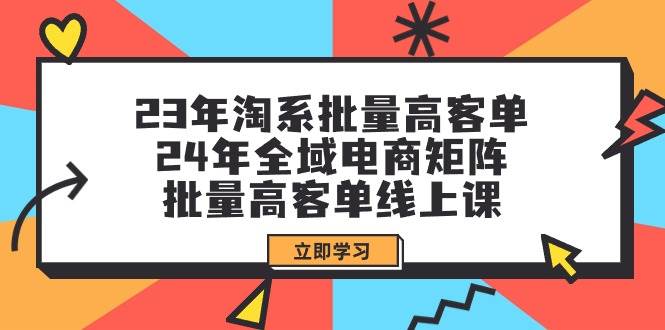 23年淘系批量高客单+24年全域电商矩阵，批量高客单线上课（109节课）吉晟搞钱-网创项目资源站-副业项目-创业项目-搞钱项目吉晟搞钱
