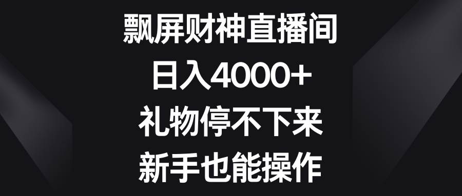飘屏财神直播间，日入4000+，礼物停不下来，新手也能操作吉晟搞钱-网创项目资源站-副业项目-创业项目-搞钱项目吉晟搞钱