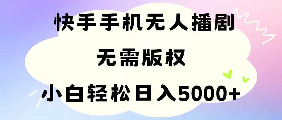手机快手无人播剧，无需硬改，轻松解决版权问题，小白轻松日入5000+吉晟搞钱-网创项目资源站-副业项目-创业项目-搞钱项目吉晟搞钱