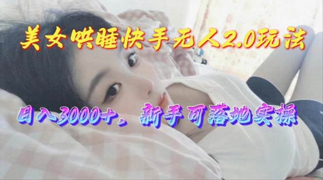 美女哄睡快手无人2.0赛道，日收3000+，新手可落地实操吉晟搞钱-网创项目资源站-副业项目-创业项目-搞钱项目吉晟搞钱