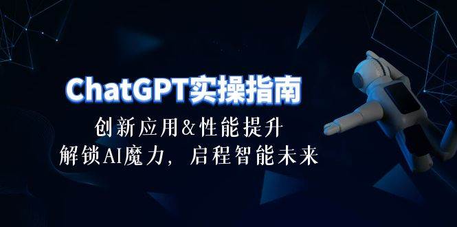 ChatGPT-实操指南：创新应用及性能提升，解锁 AI魔力，启程智能未来-30节吉晟搞钱-网创项目资源站-副业项目-创业项目-搞钱项目吉晟搞钱