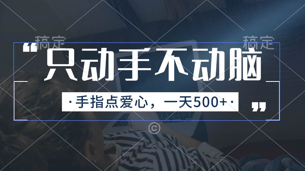 只动手不动脑，手指点爱心，每天500+吉晟搞钱-网创项目资源站-副业项目-创业项目-搞钱项目吉晟搞钱