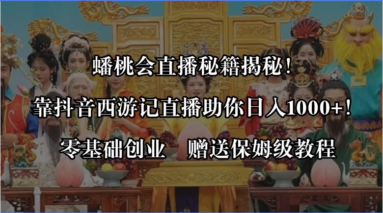 蟠桃会直播秘籍揭秘！靠抖音西游记直播日入1000+零基础创业，赠保姆级教程吉晟搞钱-网创项目资源站-副业项目-创业项目-搞钱项目吉晟搞钱