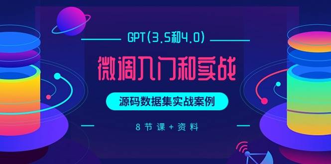 GPT(3.5和4.0)微调入门和实战，源码数据集实战案例（8节课+资料）吉晟搞钱-网创项目资源站-副业项目-创业项目-搞钱项目吉晟搞钱