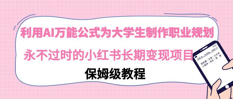 利用AI万能公式为大学生制作职业规划，永不过时的小红书长期变现项目吉晟搞钱-网创项目资源站-副业项目-创业项目-搞钱项目吉晟搞钱