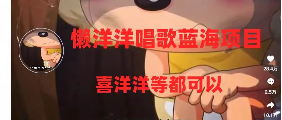 懒洋洋唱歌蓝海项目，单条作品上10+点赞，变现稳定/快（教程+工具）吉晟搞钱-网创项目资源站-副业项目-创业项目-搞钱项目吉晟搞钱