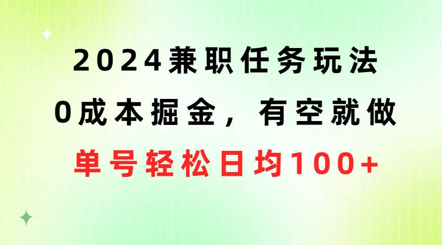 2024兼职任务玩法 0成本掘金，有空就做 单号轻松日均100+吉晟搞钱-网创项目资源站-副业项目-创业项目-搞钱项目吉晟搞钱