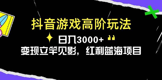 抖音游戏高阶玩法，日入3000+，变现立竿见影，红利蓝海项目吉晟搞钱-网创项目资源站-副业项目-创业项目-搞钱项目吉晟搞钱